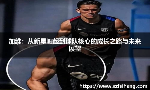 beats365加维：从新星崛起到球队核心的成长之路与未来展望