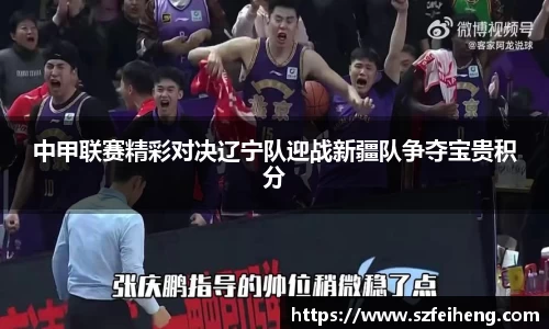 beats365中甲联赛精彩对决辽宁队迎战新疆队争夺宝贵积分