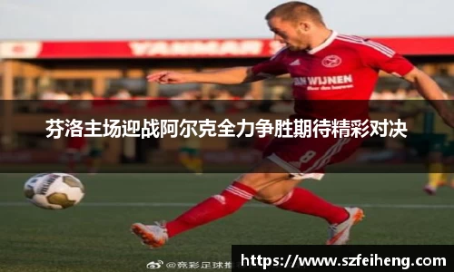 beats365芬洛主场迎战阿尔克全力争胜期待精彩对决